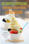 Delightful Ketogenic Homemade Frozen Yogurt Cookbook: Top 35 Super Delicious Low Carb Homemade Frozen Yogurt Recipes To Lose Weight - Jessica Henderson