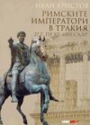 Римските императори в Тракия - 27г.пр. Хр. - 610 г.сл. Хр. - Иван Христов