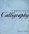 The Beginner's Guide to Calligraphy - Margaret Morgan