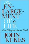 The Enlargement of Life: Moral Imagination at Work - John Kekes