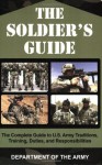 The Soldier's Guide: The Complete Guide to U.S. Army Traditions, Training, Duties, and Responsibilities - Department of the Army