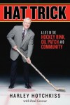 Hat Trick: A Life in the Hockey Rink, Oil Patch and Community - Hotchkiss Harley, Paul Grescoe