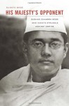 His Majesty's Opponent: Subhas Chandra Bose and India's Struggle against Empire - Sugata Bose