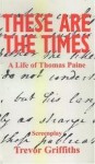 These Are the Times: A Life of Thomas Paine - Trevor Griffiths