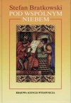 Pod wspólnym niebem : krótka historia Żydów w Polsce i stosunków polsko-żydowskich - Stefan Bratkowski