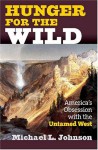 Hunger for the Wild: America's Obsession with the Untamed West - Michael L. Johnson