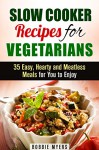 Slow Cooker Recipes for Vegetarians: 35 Easy, Hearty and Meatless Meals for You to Enjoy (Weight Loss & Diet) - Bobbie Myers