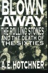 Blown Away: The Rolling Stones and the Death of the Sixties - A. E. Hotchner