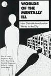 Worlds of the Mentally Ill: How Deinstitutionalization Works in the City - Dan A. Lewis, Stephanie Riger, Helen Rosenberg, Hendrik Wagenaar, Arthur J. Lurigio, Susan Reed