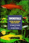 Swordtails: Keeping and Breeding Them in Captivity - Herbert R. Axelrod