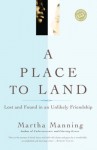 A Place to Land: Lost and Found in an Unlikely Friendship - Martha Manning