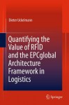 Quantifying the Value of RFID and the EPCglobal Architecture Framework in Logistics - Dieter Uckelmann