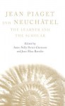 Jean Piaget and Neuchatel: The Learner and the Scholar - Anne Nelly Perret-Clermont, Perret-Clermont, Jean-marc Barrelet