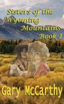 Sisters Of The Wyoming Mountains: Book I (Sisters of Wyoming 1) - Gary McCarthy