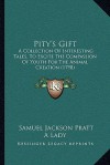 Pity's Gift: A Collection Of Interesting Tales, To Excite The Compassion Of Youth For The Animal Creation (1798) - Samuel Jackson Pratt, A Lady