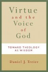 Virtue and the Voice of God: Toward Theology as Wisdom - Daniel J. Treier