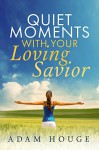 Quiet Moments with Your loving Savior - Adam Houge