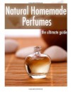 Natural Homemade Perfume :The Ultimate Guide - Over 30 Fragrance Recipes - Danielle Caples