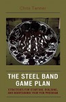 The Steel Band Game Plan: Strategies for Starting, Building, and Maintaining Your Pan Program - Chris Tanner, Tom Miller