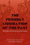 The Friendly Liquidation of the Past: The Politics of Diversity in Latin America - Donna Lee Van Cott, Van Cott, Donna Lee Van Cott, Donna Lee