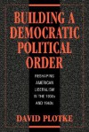 Building a Democratic Political Order: Reshaping American Liberalism in the 1930s and 1940s - David Plotke