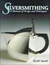 Silversmithing: A Manual of Design and Techniques - Keith Smith