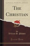 The Christian (Classic Reprint) - William S. Plumer