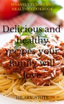 Delicious and Healthy Recipes your Family will Love: Insanely Yummy and Healthy Cookbook - Hilary White