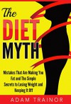 The Diet Myth: Mistakes That Are Making You Fat and Simple Secrets to Weight Loss; Lose Weight and Keep it Off - Adam Trainor