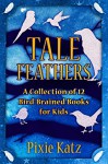 Tale Feathers: A Collection of 12 Bird Brained Books For Kids - Pixie Katz 