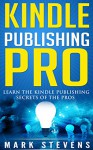 Kindle Publishing Pro: Learn The Kindle Publishing Secrets Of The Pros - Mark Stevens