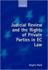 Judicial Review and the Rights of Private Parties in EC Law - Angela Ward