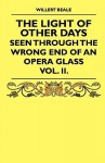 The Light of Other Days - Seen Through the Wrong End of an Opera Glass - Vol. II - Willert Beale, H.D. Traill