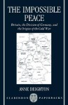 The Impossible Peace: Britain, the Division of Germany, and the Origins of the Cold War - Anne Deighton