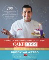 Family Celebrations with the Cake Boss: Recipes for Get-Togethers Throughout the Year - Buddy Valastro