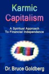 Karmic Capitalism: A Spiritual Approach to Financial Independence - Bruce Goldberg