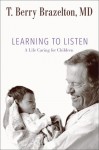 Learning to Listen: A Life Caring for Children - T. Berry Brazelton