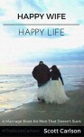 Happy Wife, Happy Life: A Marriage Book for Men That Doesn't Suck - 7 Tips How to be a Kick-Ass Husband - Scott Carlson