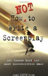 How Not to Write a Screenplay: 101 Common Mistakes Most Screenwriters Make - Denny Martin Flinn, Lauren Rossini, Carla Green