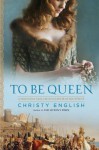 To Be Queen: A Novel of the Early Life of Eleanor of Aquitaine - Christy English