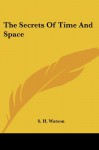 The Secrets Of Time And Space - S. H. Watson