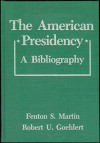 The American Presidency: A Bibliography - Fenton S. Martin, Robert U. Goehlert