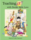 Teaching Art with Books Kids Love: Art Elements, Appreciation, and Design with Award-Winning Books - Darcie Clark Frohardt