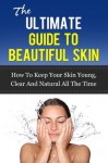 The Ultimate Guide to Beautiful Skin: How to Keep Your Skin Young, Clear and Natural all the time (Skin Care, Acne treatment, Anti-Aging, Skin Care Products) - Jennifer Stewart