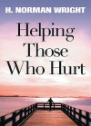 Helping Those Who Hurt - H. Norman Wright