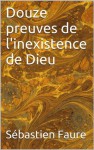 Douze preuves de l'inexistence de Dieu (Anarchisme) (French Edition) - Sebastien Faure