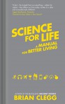 Science for Life: Using the Latest Science to Change our Lives for the Better - Brian Clegg