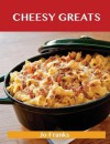 Cheesy Greats: Delicious Cheesy Recipes, the Top 88 Cheesy Recipes - Jo Franks