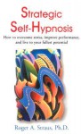 Strategic Self-Hypnosis: How to Overcome Stress, Improve Performance, and Live to Your Fullest Potential - Roger A. Straus