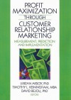 Profit Maximization Through Customer Relationship Marketing: Measurement, Prediction, and Implementation - Lerzan Aksoy, Timothy L. Keiningham, David Bejou